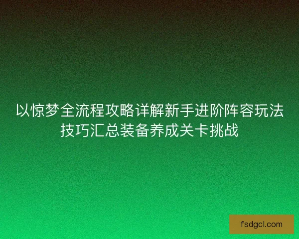 以惊梦全流程攻略详解新手进阶阵容玩法技巧汇总装备养成关卡挑战