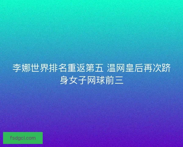李娜世界排名重返第五 温网皇后再次跻身女子网球前三
